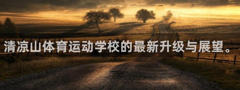 凯发官网下载招商电话地址:清凉山体育运动学校的最新升级与展望