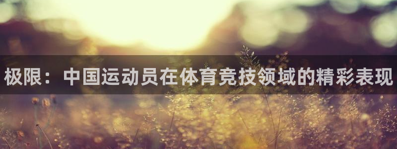 凯发官方正版app娱乐40996:极限:中国运动员在体育竞技