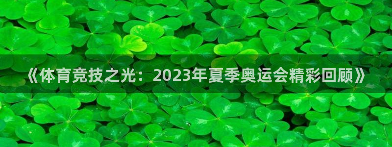凯发官网下载平台假的吗是真的吗:《体育竞技之光:2023年夏