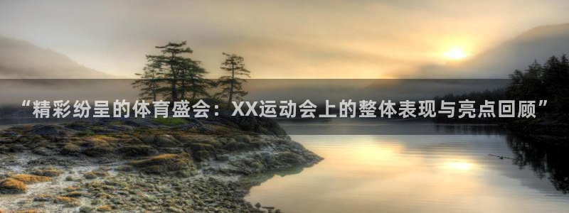 凯发官网下载平台假的吗是真的吗吗:“精彩纷呈的体育盛会:XX